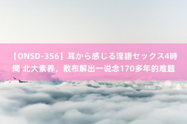 【ONSD-356】耳から感じる淫語セックス4時間 北大素养，散布解出一说念170多年的难题