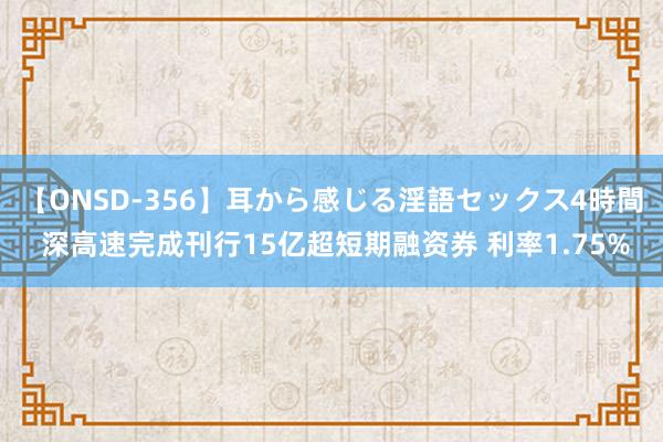 【ONSD-356】耳から感じる淫語セックス4時間 深高速完成刊行15亿超短期融资券 利率1.75%