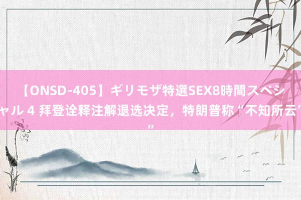 【ONSD-405】ギリモザ特選SEX8時間スペシャル 4 拜登诠释注解退选决定，特朗普称“不知所云”