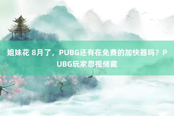 姐妹花 8月了，PUBG还有在免费的加快器吗？PUBG玩家忽视储藏