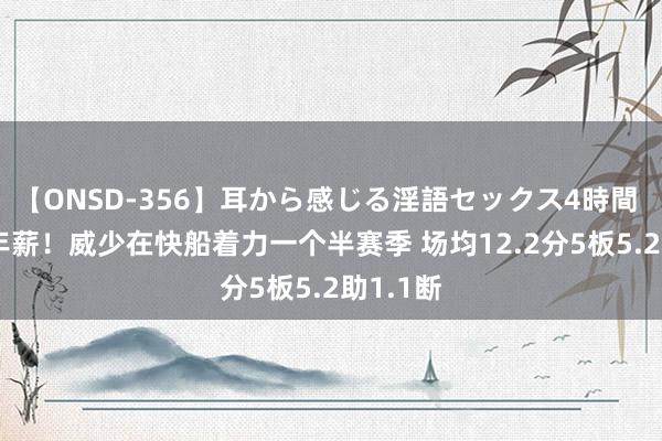 【ONSD-356】耳から感じる淫語セックス4時間 400万年薪！威少在快船着力一个半赛季 场均12.2分5板5.2助1.1断