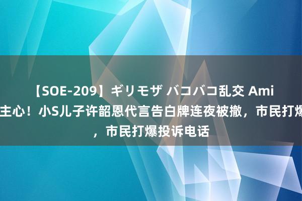 【SOE-209】ギリモザ バコバコ乱交 Ami 大快东谈主心！小S儿子许韶恩代言告白牌连夜被撤，市民打爆投诉电话