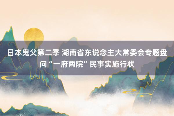 日本鬼父第二季 湖南省东说念主大常委会专题盘问“一府两院”民事实施行状