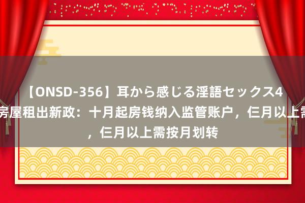 【ONSD-356】耳から感じる淫語セックス4時間 北京房屋租出新政：十月起房钱纳入监管账户，仨月以上需按月划转