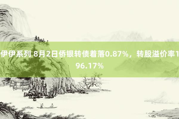 伊伊系列 8月2日侨银转债着落0.87%，转股溢价率196.17%