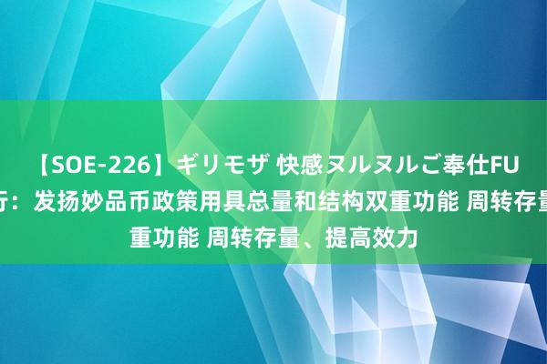 【SOE-226】ギリモザ 快感ヌルヌルご奉仕FUCK Ami 央行：发扬妙品币政策用具总量和结构双重功能 周转存量、提高效力