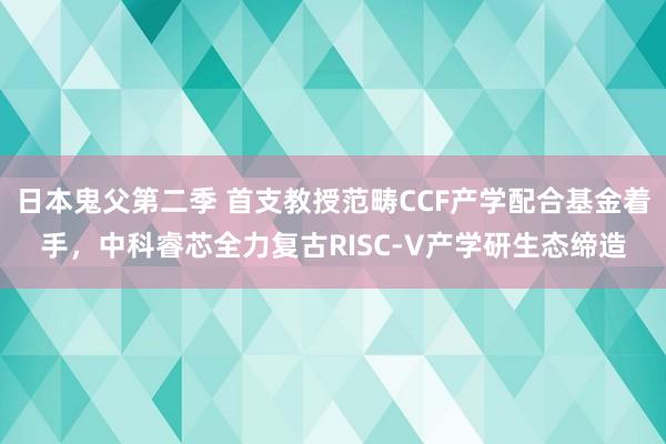 日本鬼父第二季 首支教授范畴CCF产学配合基金着手，<a href=