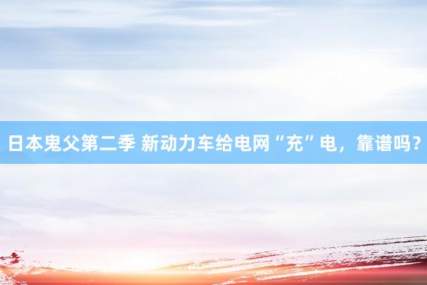 日本鬼父第二季 新动力车给电网“充”电，靠谱吗？