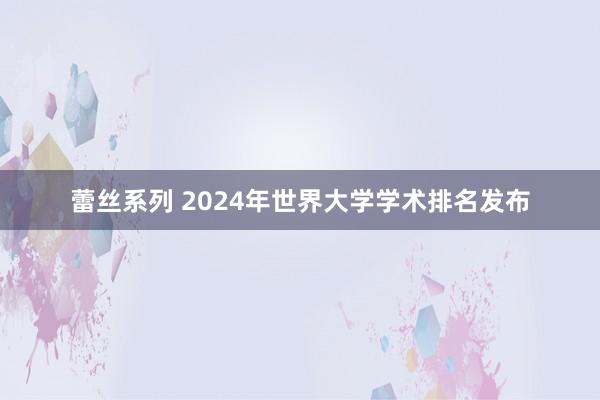 蕾丝系列 2024年世界大学学术排名发布