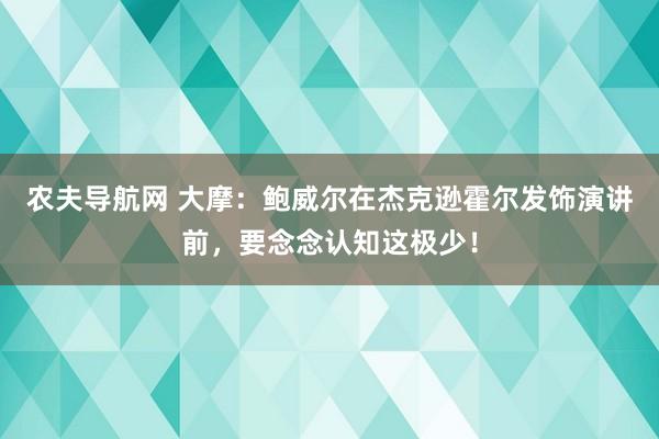 农夫导航网 大摩：鲍威尔在杰克逊霍尔发饰演讲前，要念念认知这极少！