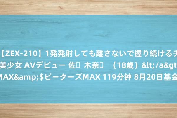 【ZEX-210】1発発射しても離さないで握り続けるチ○ポ大好きパイパン美少女 AVデビュー 佐々木奈々 （18歳）</a>2014-01-15ピーターズMAX&$ピーターズMAX 119分钟 8月20日基金净值：长信30天漂浮合手有债券A最新净值1.1104