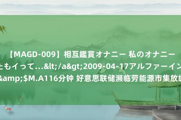 【MAGD-009】相互鑑賞オナニー 私のオナニーを見ながら、あなたもイって…</a>2009-04-17アルファーインターナショナル&$M.A116分钟 好意思联储濒临劳能源市集放缓与通胀缓解的双重挑战，昔时降息预期增强