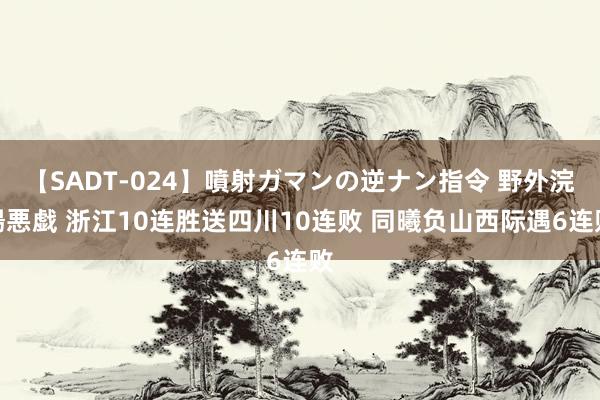 【SADT-024】噴射ガマンの逆ナン指令 野外浣腸悪戯 浙江10连胜送四川10连败 同曦负山西际遇6连败