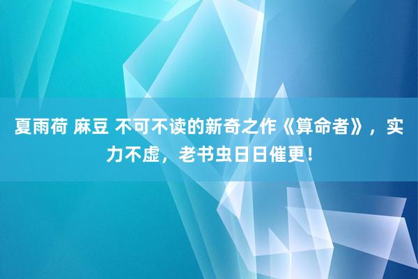 夏雨荷 麻豆 不可不读的新奇之作《算命者》，实力不虚，老书虫日日催更！