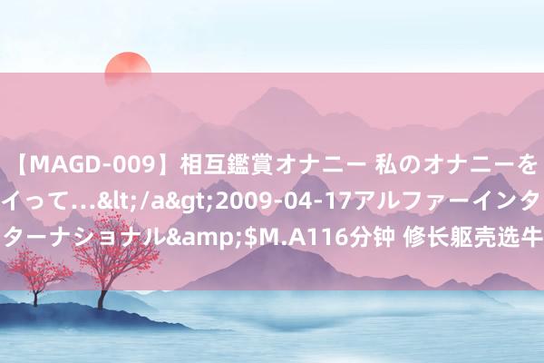 【MAGD-009】相互鑑賞オナニー 私のオナニーを見ながら、あなたもイって…</a>2009-04-17アルファーインターナショナル&$M.A116分钟 修长躯壳选牛仔裤搭配，映衬优雅气质