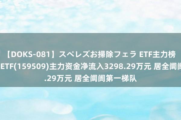 【DOKS-081】スペレズお掃除フェラ ETF主力榜 | 纳指科技ETF(159509)主力资金净流入3298.29万元 居全阛阓第一梯队