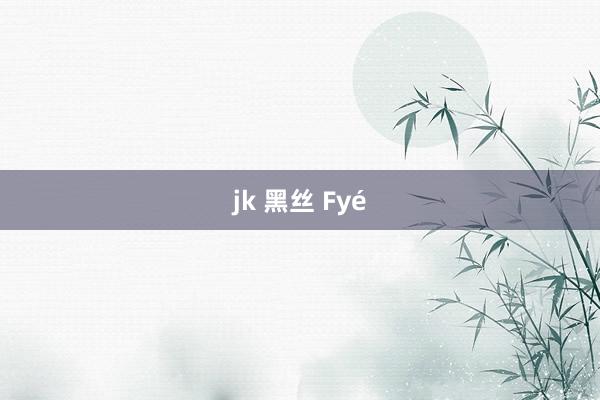 jk 黑丝 Fyé