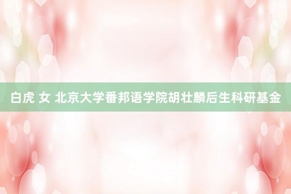 白虎 女 北京大学番邦语学院胡壮麟后生科研基金