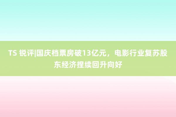 TS 锐评|国庆档票房破13亿元，电影行业复苏股东经济捏续回升向好