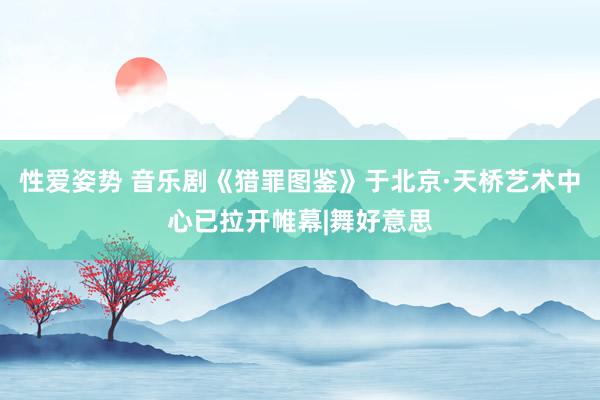 性爱姿势 音乐剧《猎罪图鉴》于北京·天桥艺术中心已拉开帷幕|舞好意思