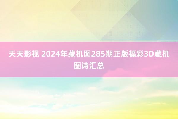 天天影视 2024年藏机图285期正版福彩3D藏机图诗汇总