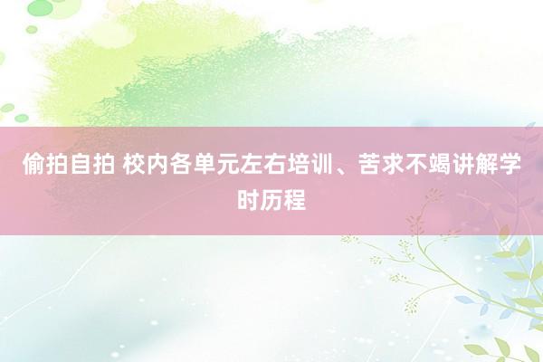 偷拍自拍 校内各单元左右培训、苦求不竭讲解学时历程