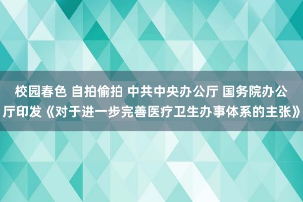 校园春色 自拍偷拍 中共中央办公厅 国务院办公厅印发《对于进一步完善医疗卫生办事体系的主张》