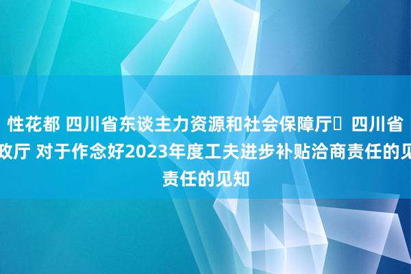 性花都 四川省东谈主力资源和社会保障厅 四川省财政厅 对于作念好2023年度工夫进步补贴洽商责任的见知