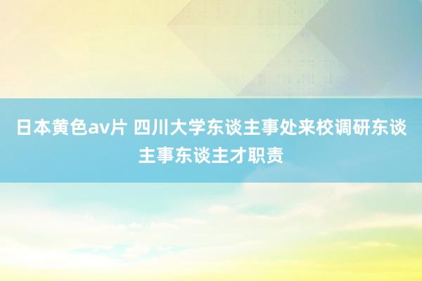 日本黄色av片 四川大学东谈主事处来校调研东谈主事东谈主才职责